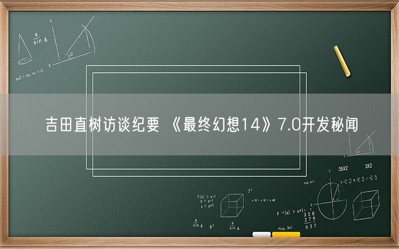 吉田直树访谈纪要 《最终幻想14》7.0开发秘闻