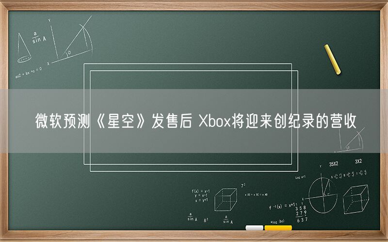 微软预测《星空》发售后 Xbox将迎来创纪录的营收