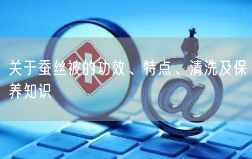 关于蚕丝被的功效、特点、清洗及保养知识