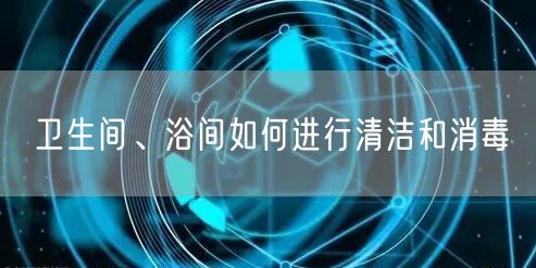 卫生间、浴间如何进行清洁和消毒