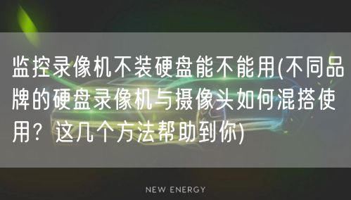 监控录像机不装硬盘能不能用(不同品牌的硬盘录像机与摄像头如何混搭使用？这几个方法帮助到你)(图1)