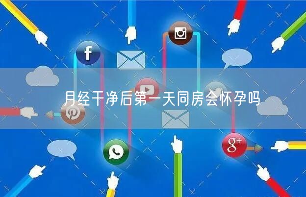 ​月经干净后第一天同房会怀孕吗