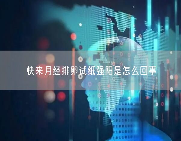 快来月经排卵试纸强阳是怎么回事