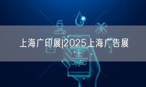 上海广印展|2025上海广告展