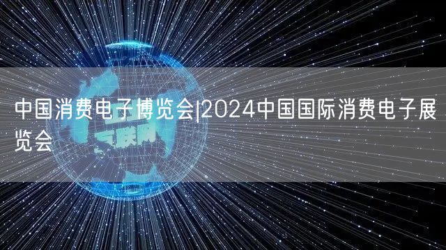 中国消费电子博览会|2024中国国际消费电子展览会