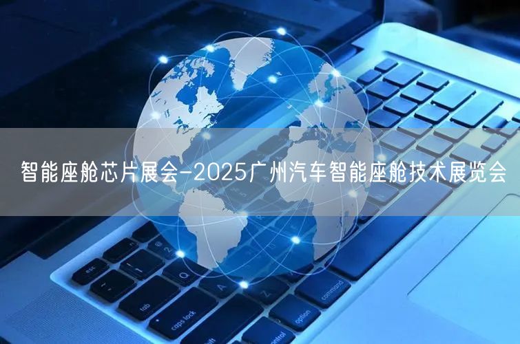 智能座舱芯片展会-2025广州汽车智能座舱技术展览会